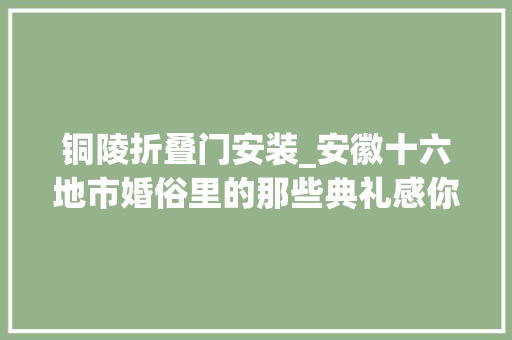 铜陵折叠门安装_安徽十六地市婚俗里的那些典礼感你知道淮南有哪些吗