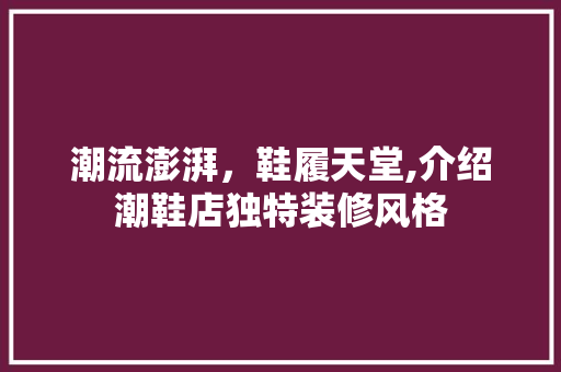潮流澎湃，鞋履天堂,介绍潮鞋店独特装修风格