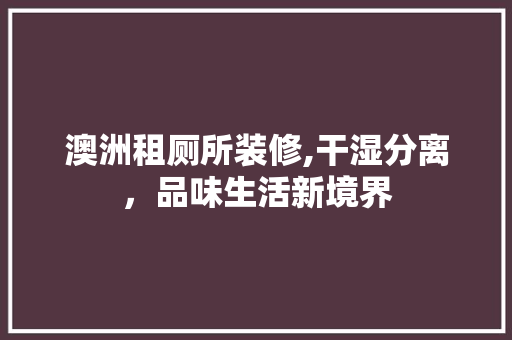 澳洲租厕所装修,干湿分离，品味生活新境界
