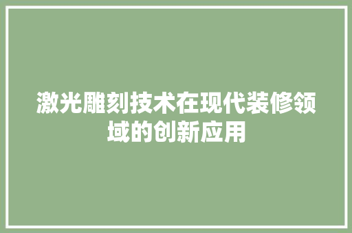 激光雕刻技术在现代装修领域的创新应用