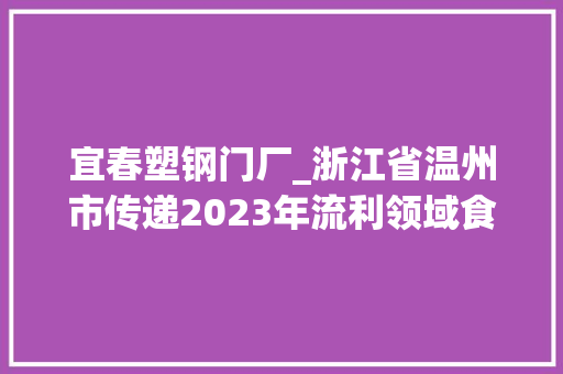 宜春塑钢门厂_浙江省温州市传递2023年流利领域食物相关产品质量监督抽查结果
