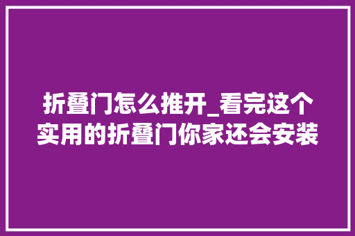 折叠门怎么推开_看完这个实用的折叠门你家还会安装推拉门吗估计直接拆了重装