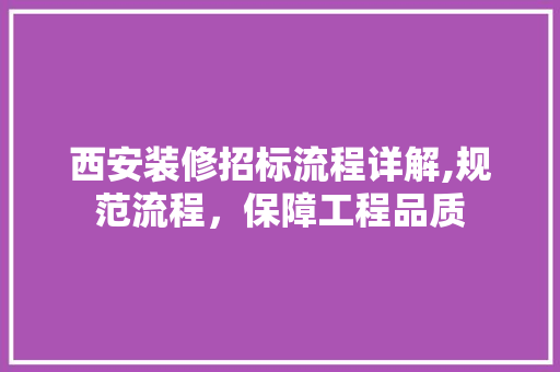 西安装修招标流程详解,规范流程，保障工程品质