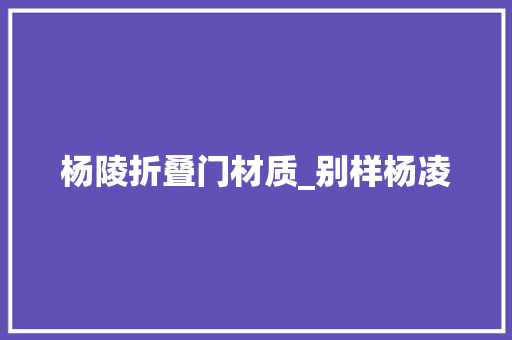 杨陵折叠门材质_别样杨凌