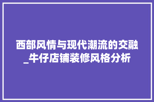 西部风情与现代潮流的交融_牛仔店铺装修风格分析
