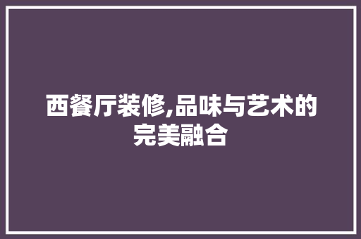 西餐厅装修,品味与艺术的完美融合