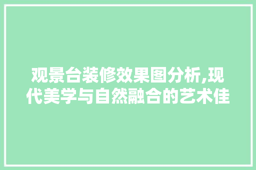 观景台装修效果图分析,现代美学与自然融合的艺术佳作