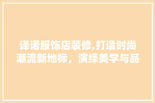 译诺服饰店装修,打造时尚潮流新地标，演绎美学与品质的完美融合