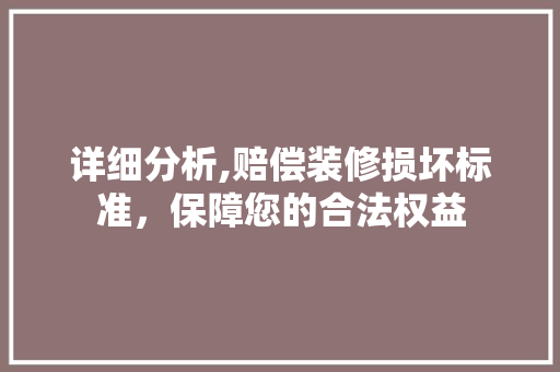 详细分析,赔偿装修损坏标准，保障您的合法权益