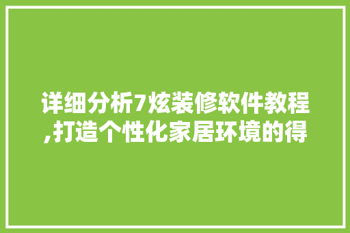 详细分析7炫装修软件教程,打造个性化家居环境的得力助手