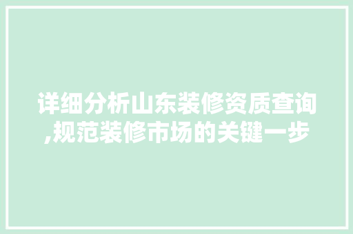 详细分析山东装修资质查询,规范装修市场的关键一步