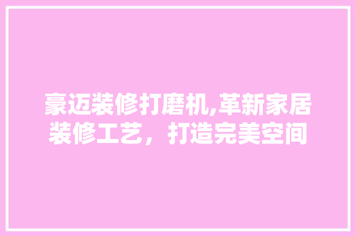 豪迈装修打磨机,革新家居装修工艺，打造完美空间