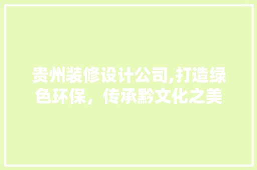 贵州装修设计公司,打造绿色环保，传承黔文化之美