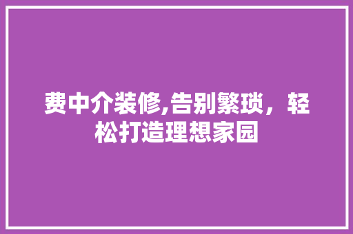 费中介装修,告别繁琐，轻松打造理想家园