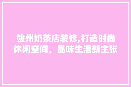 赣州奶茶店装修,打造时尚休闲空间，品味生活新主张