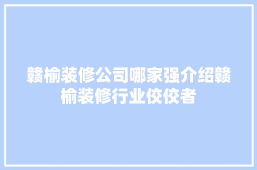 赣榆装修公司哪家强介绍赣榆装修行业佼佼者