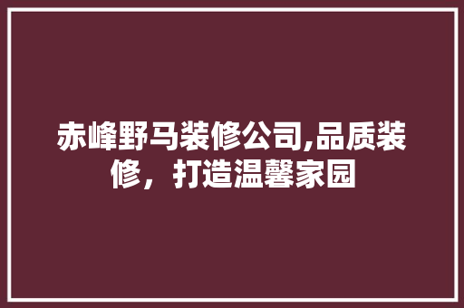 赤峰野马装修公司,品质装修，打造温馨家园