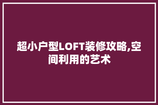 超小户型LOFT装修攻略,空间利用的艺术
