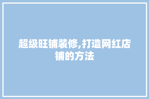 超级旺铺装修,打造网红店铺的方法