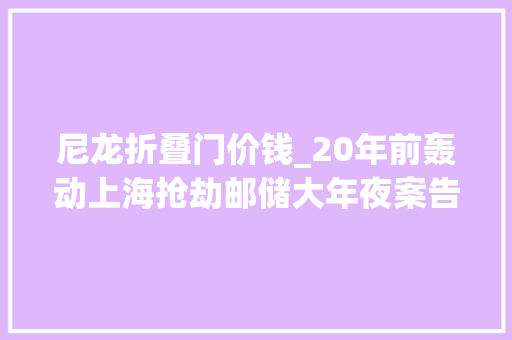 尼龙折叠门价钱_20年前轰动上海抢劫邮储大年夜案告破这个证据成关键