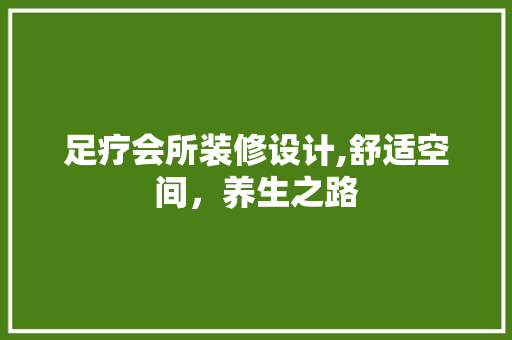 足疗会所装修设计,舒适空间，养生之路
