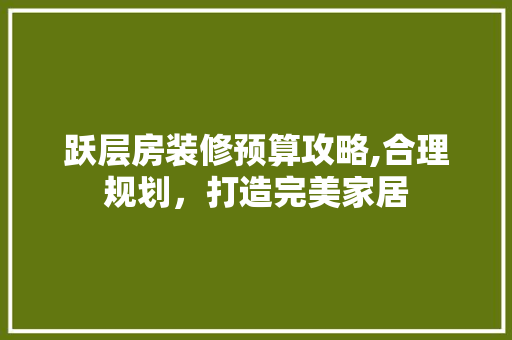 跃层房装修预算攻略,合理规划，打造完美家居