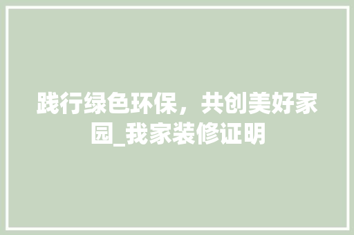 践行绿色环保，共创美好家园_我家装修证明