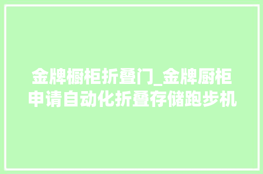 金牌橱柜折叠门_金牌厨柜申请自动化折叠存储跑步机的收纳柜专利实现跑步带上灰尘的清理降低跑步带的磨损提高跑步带的运用寿命