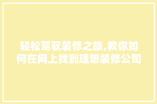 轻松驾驭装修之旅,教你如何在网上找到理想装修公司