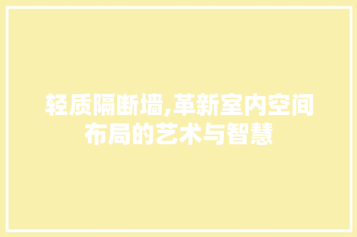 轻质隔断墙,革新室内空间布局的艺术与智慧