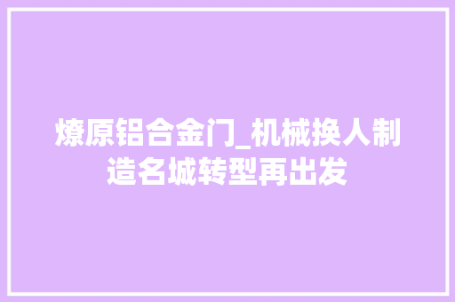 燎原铝合金门_机械换人制造名城转型再出发