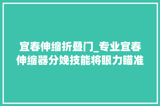 宜春伸缩折叠门_专业宜春伸缩器分娩技能将眼力瞄准更为广阔的国际伸缩器市场