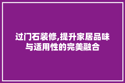 过门石装修,提升家居品味与适用性的完美融合