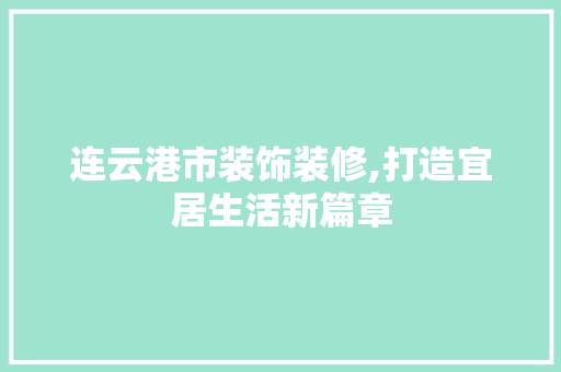 连云港市装饰装修,打造宜居生活新篇章