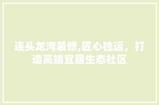 连头龙湾装修,匠心独运，打造高端宜居生态社区