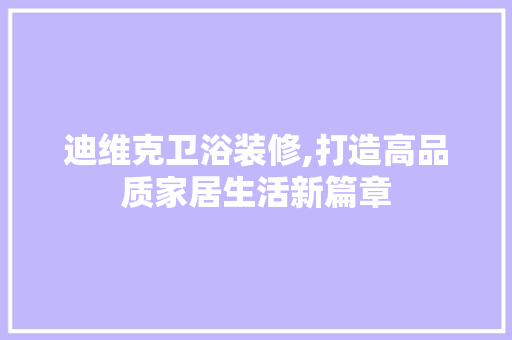迪维克卫浴装修,打造高品质家居生活新篇章