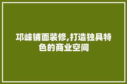 邛崃铺面装修,打造独具特色的商业空间