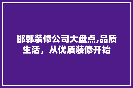 邯郸装修公司大盘点,品质生活，从优质装修开始