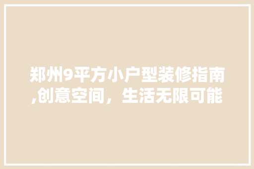 郑州9平方小户型装修指南,创意空间，生活无限可能