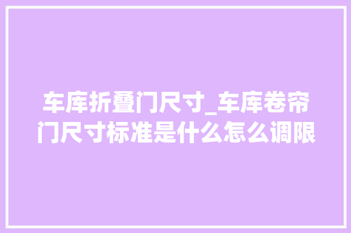 车库折叠门尺寸_车库卷帘门尺寸标准是什么怎么调限位
