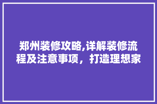 郑州装修攻略,详解装修流程及注意事项，打造理想家居空间