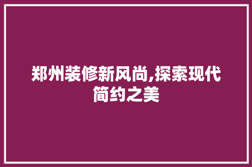郑州装修新风尚,探索现代简约之美
