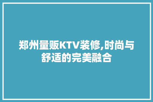郑州量贩KTV装修,时尚与舒适的完美融合