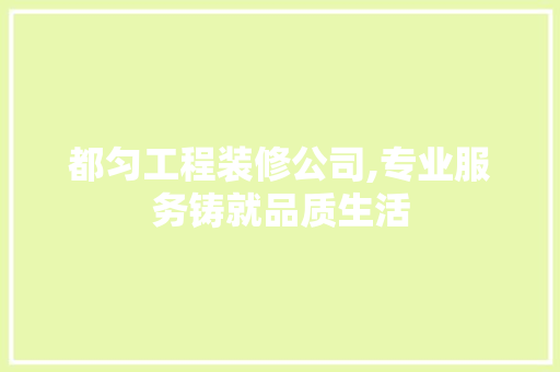 都匀工程装修公司,专业服务铸就品质生活