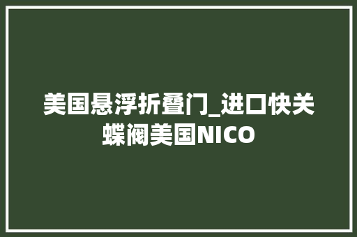 美国悬浮折叠门_进口快关蝶阀美国NICO