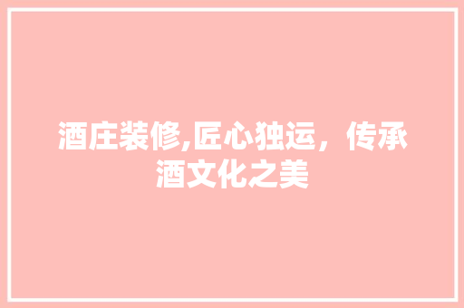 酒庄装修,匠心独运，传承酒文化之美