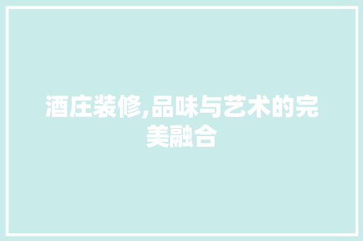 酒庄装修,品味与艺术的完美融合