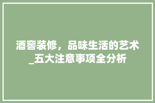 酒窖装修，品味生活的艺术_五大注意事项全分析