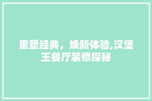 重塑经典，焕新体验,汉堡王餐厅装修探秘