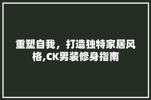 重塑自我，打造独特家居风格,CK男装修身指南